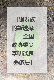 银发族的新选择——全国政协委员李明谈康养旅居