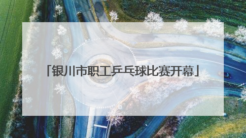 银川市职工乒乓球比赛开幕
