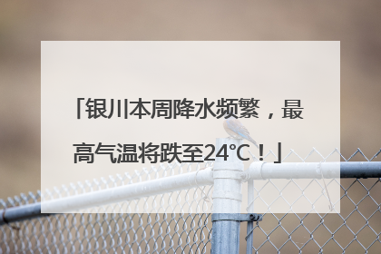 银川本周降水频繁，最高气温将跌至24℃！