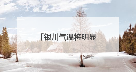 银川气温将明显上升，大风和高温需要防范！