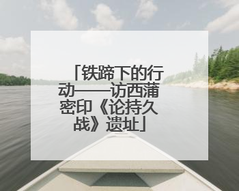 铁蹄下的行动——访西蒲密印《论持久战》遗址