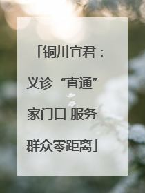 铜川宜君：义诊“直通”家门口 服务群众零距离
