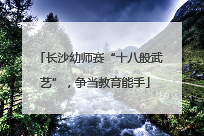 长沙幼师赛“十八般武艺”，争当教育能手