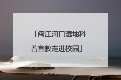 闽江河口湿地科普宣教走进校园