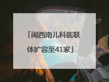 闽西南儿科医联体扩容至41家