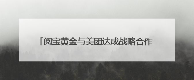 阅宝黄金与美团达成战略合作 打造合规便捷的黄金回收服务