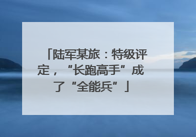 陆军某旅：特级评定，“长跑高手”成了“全能兵”