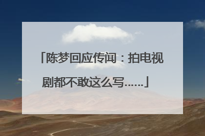 陈梦回应传闻：拍电视剧都不敢这么写……
