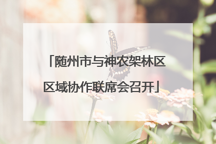 随州市与神农架林区区域协作联席会召开