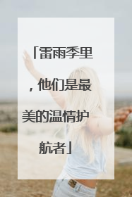雷雨季里，他们是最美的温情护航者
