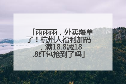 雨雨雨，外卖爆单了！杭州人福利加码，满18.8减18.8红包抢到了吗