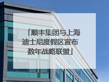 顺丰集团与上海迪士尼度假区宣布数年战略联盟