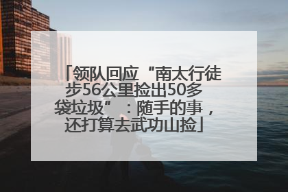 领队回应“南太行徒步56公里捡出50多袋垃圾”：随手的事，还打算去武功山捡