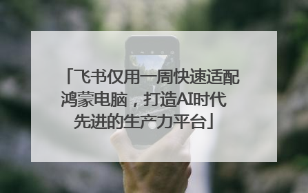 飞书仅用一周快速适配鸿蒙电脑，打造AI时代先进的生产力平台