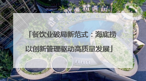 餐饮业破局新范式：海底捞以创新管理驱动高质量发展