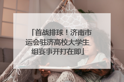首战排球！济南市运会驻济高校大学生组赛事开打在即