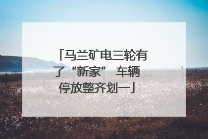 马兰矿电三轮有了“新家” 车辆停放整齐划一