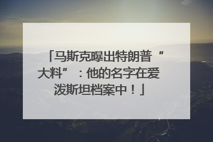 马斯克曝出特朗普“大料”：他的名字在爱泼斯坦档案中！