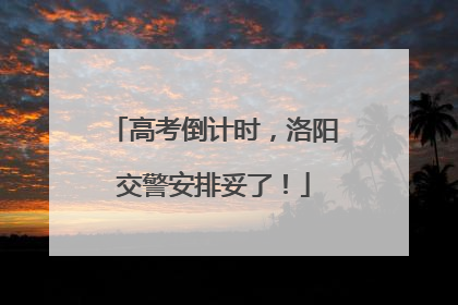 高考倒计时，洛阳交警安排妥了！