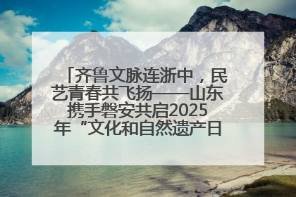 齐鲁文脉连浙中，民艺青春共飞扬——山东携手磐安共启2025年“文化和自然遗产日”系列活动
