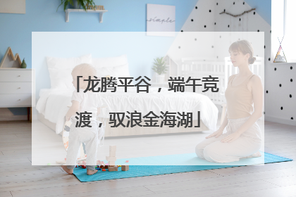 龙腾平谷，端午竞渡，驭浪金海湖