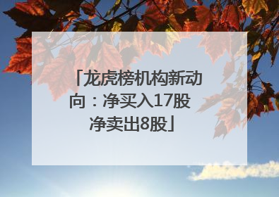 龙虎榜机构新动向：净买入17股 净卖出8股