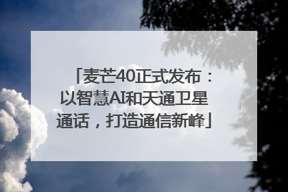 麦芒40正式发布：以智慧AI和天通卫星通话，打造通信新峰