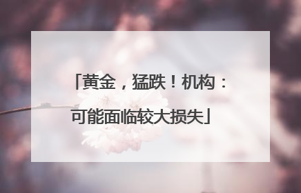 黄金，猛跌！机构：可能面临较大损失