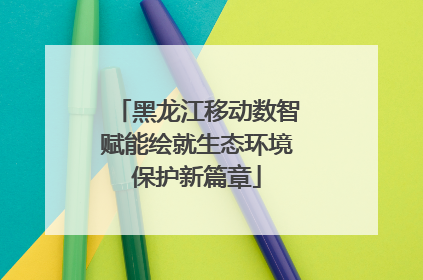 黑龙江移动数智赋能绘就生态环境保护新篇章