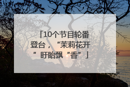 10个节目轮番登台，“茉莉花开”盱眙飘“香”