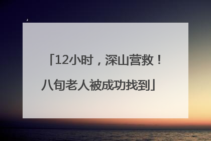 12小时，深山营救！八旬老人被成功找到
