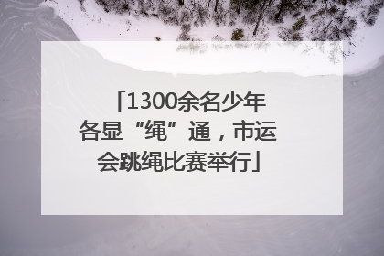 1300余名少年各显“绳”通，市运会跳绳比赛举行