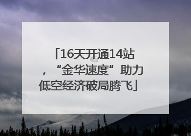 16天开通14站，“金华速度”助力低空经济破局腾飞