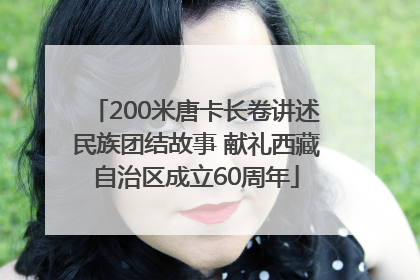 200米唐卡长卷讲述民族团结故事 献礼西藏自治区成立60周年