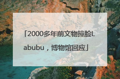 2000多年前文物撞脸Labubu，博物馆回应