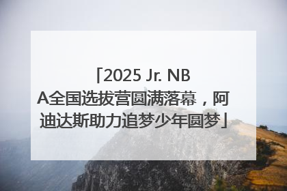 2025 Jr. NBA全国选拔营圆满落幕，阿迪达斯助力追梦少年圆梦