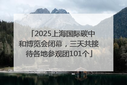 2025上海国际碳中和博览会闭幕，三天共接待各地参观团101个