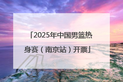 2025年中国男篮热身赛（南京站）开票