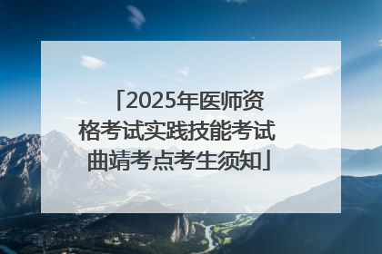 2025年医师资格考试实践技能考试曲靖考点考生须知