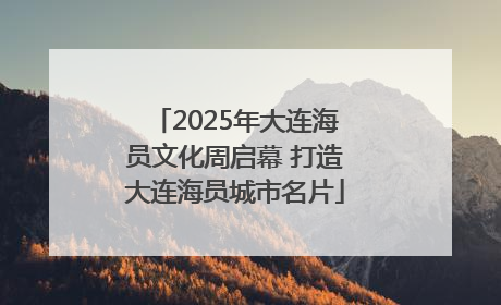 2025年大连海员文化周启幕 打造大连海员城市名片
