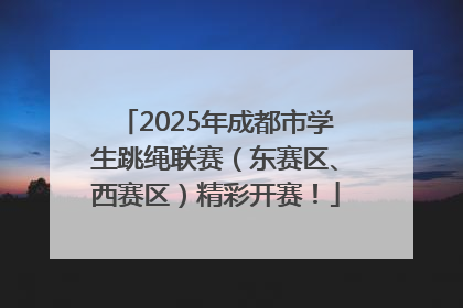 2025年成都市学生跳绳联赛（东赛区、西赛区）精彩开赛！