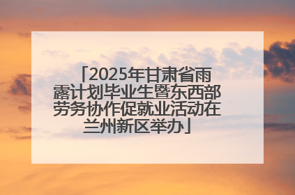 2025年甘肃省雨露计划毕业生暨东西部劳务协作促就业活动在兰州新区举办