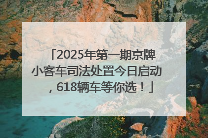 2025年第一期京牌小客车司法处置今日启动，618辆车等你选！