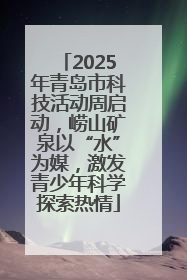 2025年青岛市科技活动周启动，崂山矿泉以“水”为媒，激发青少年科学探索热情