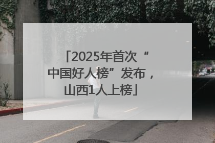 2025年首次“中国好人榜”发布，山西1人上榜