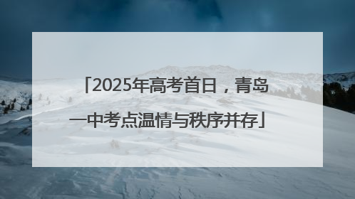 2025年高考首日，青岛一中考点温情与秩序并存