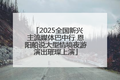 2025全国新兴主流媒体巴中行 恩阳船说大型情境夜游演出璀璨上演