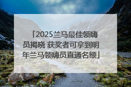 2025兰马最佳领嗨员揭晓 获奖者可拿到明年兰马领嗨员直通名额