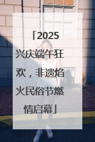 2025兴庆端午狂欢，非遗焰火民俗节燃情启幕
