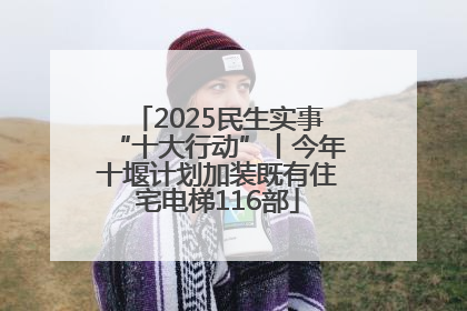 2025民生实事“十大行动”丨今年十堰计划加装既有住宅电梯116部
